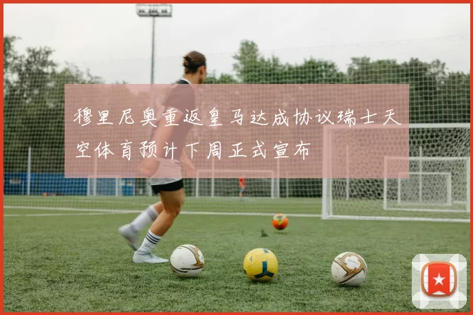 穆里尼奥重返皇马达成协议瑞士天空体育预计下周正式宣布