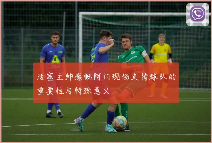 活塞主帅感慨阿门现场支持球队的重要性与特殊意义