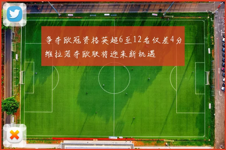 争夺欧冠资格英超6至12名仅差4分维拉若夺欧联将迎来新机遇